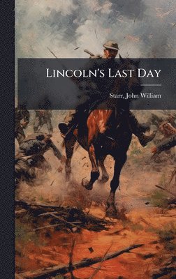 John William Starr - Lincoln's Last Day, Inbunden