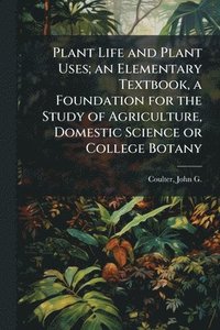 bokomslag Plant Life and Plant Uses; an Elementary Textbook, a Foundation for the Study of Agriculture, Domestic Science or College Botany