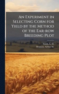 bokomslag An Experiment in Selecting Corn for Yield by the Method of the Ear-row Breeding Plot
