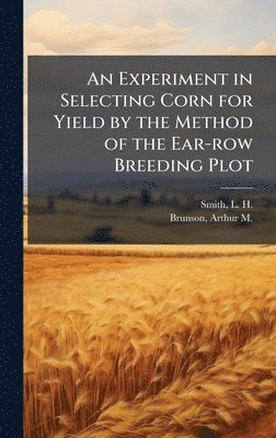 bokomslag An Experiment in Selecting Corn for Yield by the Method of the Ear-row Breeding Plot