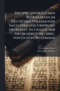 bokomslag Die sprichwörtlichen Redensarten im deutschen Volksmunde nach Sinn und Ursprung erläutert. In gänzlicher Neubearbeitung hrsg. von Gustav Wustmann