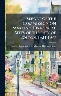 bokomslag Report of the Commission on Marking Historical Sites of the City of Boston, 1924-1937