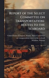 bokomslag Report of the Select Committee on Transportation-routes to the Seaboard
