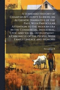 bokomslag A Standard History of Champaign County Illinois: An Authentic Narrative of the Past, With Particular Attention to the Modern era in the Commercial, In