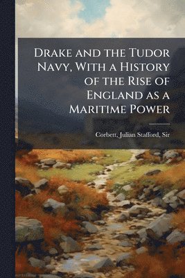 Julian Stafford Corbett - Drake and the Tudor Navy, With a History of the Rise of England as a Maritime Power, Häftad