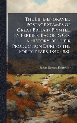 bokomslag Line-engraved Postage Stamps of Great Britain Printed by Perkins, Bacon & Co.; a History of Their Production During the Forty Years, 1840-1880