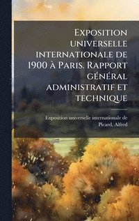bokomslag Exposition universelle internationale de 1900 Ã Paris. Rapport gÃ(c)nÃ(c)ral administratif et technique