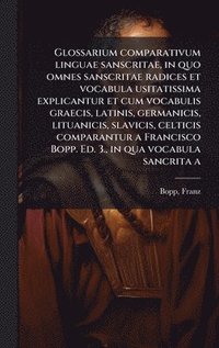 bokomslag Glossarium comparativum linguae sanscritae, in quo omnes sanscritae radices et vocabula usitatissima explicantur et cum vocabulis graecis, latinis, ge