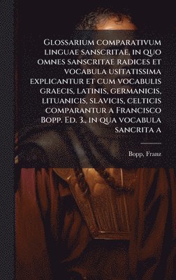 bokomslag Glossarium comparativum linguae sanscritae, in quo omnes sanscritae radices et vocabula usitatissima explicantur et cum vocabulis graecis, latinis, ge