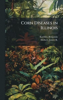 Benjamin Koehler, James R 1890- Holbert - Corn Diseases in Illinois, Inbunden
