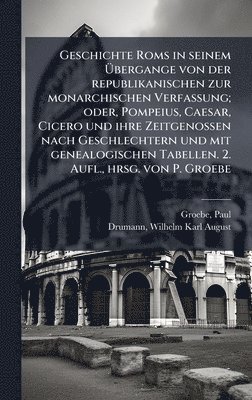 bokomslag Geschichte Roms in seinem Ã¿bergange von der republikanischen zur monarchischen Verfassung; oder, Pompeius, Caesar, Cicero und ihre Zeitgenossen nach Geschlechtern und mit genealogischen Tabellen. ...