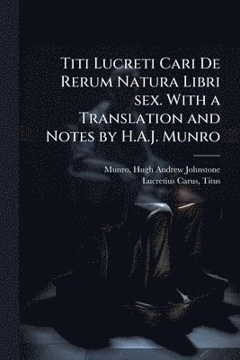 Hugh Andrew Johnstone Munro, Titus Lucretius Carus - Titi Lucreti Cari De Rerum Natura Libri sex. With a Translation and Notes by H.A.J. Munro, Häftad