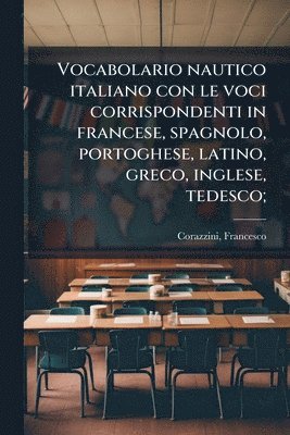 Vocabolario nautico italiano con le voci corrispondenti in francese, spagnolo, portoghese, latino, greco, inglese, tedesco;