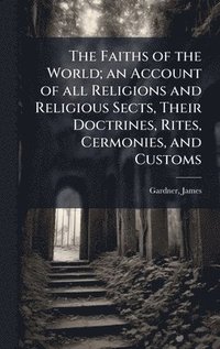bokomslag Faiths of the World; an Account of all Religions and Religious Sects, Their Doctrines, Rites, Cermonies, and Customs