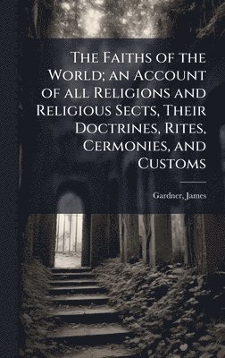 James Gardner - Faiths of the World; an Account of all Religions and Religious Sects, Their Doctrines, Rites, Cermonies, and Customs, Inbunden