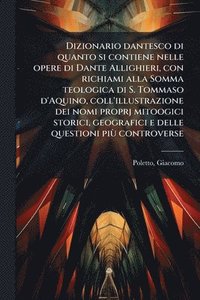 bokomslag Dizionario dantesco di quanto si contiene nelle opere di Dante Allighieri, con richiami alla Somma teologica di S. Tommaso d'Aquino, coll'illustrazion