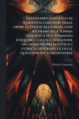 bokomslag Dizionario dantesco di quanto si contiene nelle opere di Dante Allighieri, con richiami alla Somma teologica di S. Tommaso d'Aquino, coll'illustrazion