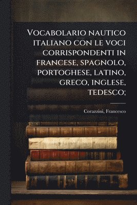 bokomslag Vocabolario nautico italiano con le voci corrispondenti in francese, spagnolo, portoghese, latino, greco, inglese, tedesco;