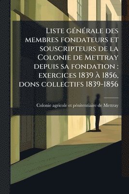 bokomslag Liste gÃ(c)nÃ(c)rale des membres fondateurs et souscripteurs de la Colonie de Mettray depuis sa fondation: exercices 1839 Ã 1856, dons collectifs 1839