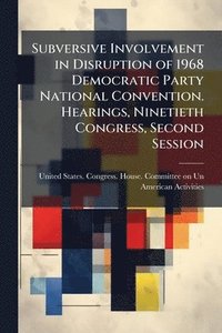 bokomslag Subversive Involvement in Disruption of 1968 Democratic Party National Convention. Hearings, Ninetieth Congress, Second Session