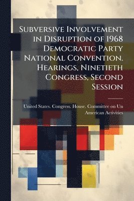bokomslag Subversive Involvement in Disruption of 1968 Democratic Party National Convention. Hearings, Ninetieth Congress, Second Session