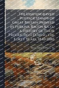 bokomslag Line-engraved Postage Stamps of Great Britain Printed by Perkins, Bacon & Co.; a History of Their Production During the Forty Years, 1840-1880