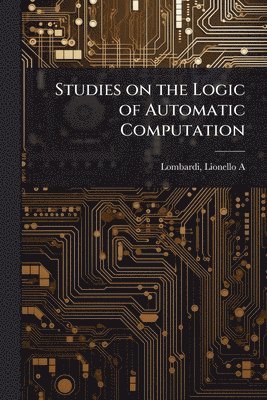 Studies on the Logic of Automatic Computation