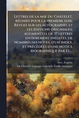 Eugène Asse, Gabrielle Ãmil Du Châtelet-Lomont, Gabrielle Ã&#137;mil Du Châtelet-Lomont, EugÃ¨ne Asse, Gabrielle Ã¿mil Du ChÃ¢telet-Lomont, Gabrielle Ã& Du Châtelet-Lomont - Lettres de la mse du Châtelet, rÃ(c)unies pour la premÃ¬ere fois. Revues sur les autographes et les Ã(c)ditions originales; augmentÃ(c)es de 37 lettres entÃ¬erement inÃ(c)dites, de nombreuses notes, d'un index, et prÃ(c)cÃ(c)dÃ(c)es d'une notice biographiq, Häftad