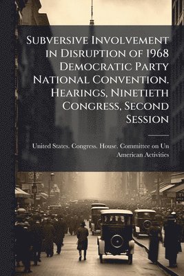 bokomslag Subversive Involvement in Disruption of 1968 Democratic Party National Convention. Hearings, Ninetieth Congress, Second Session
