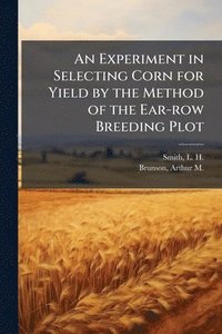 bokomslag An Experiment in Selecting Corn for Yield by the Method of the Ear-row Breeding Plot