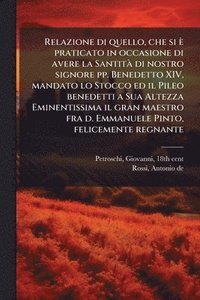 bokomslag Relazione di quello, che si è praticato in occasione di avere la SantitÃ di nostro signore pp. Benedetto XIV, mandato lo Stocco ed il Pileo benedetti