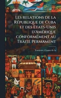 bokomslag Les relations de la RÃ(c)publique de Cuba et des Etats-Unis d'AmÃ(c)rique conformÃ(c)ment au TraitÃ(c) Permament