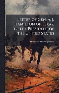 bokomslag Letter of Gen. A. J. Hamilton of Texas, to the President of the United States