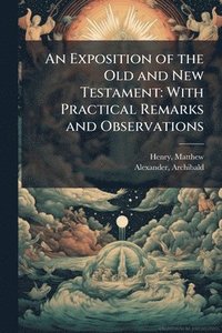 bokomslag An Exposition of the Old and New Testament: With Practical Remarks and Observations