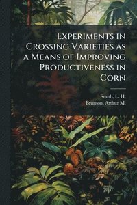 bokomslag Experiments in Crossing Varieties as a Means of Improving Productiveness in Corn