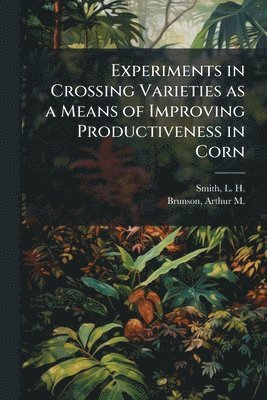 bokomslag Experiments in Crossing Varieties as a Means of Improving Productiveness in Corn