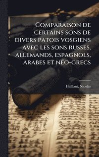bokomslag Comparaison de certains sons de divers patois vosgiens avec les sons russes, allemands, espagnols, arabes et nÃ©o-grecs