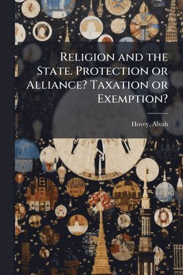 Alvah Hovey - Religion and the State. Protection or Alliance? Taxation or Exemption?, Häftad