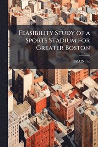 bokomslag Feasibility Study of a Sports Stadium for Greater Boston