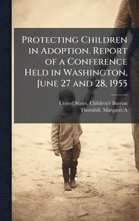 bokomslag Protecting Children in Adoption. Report of a Conference Held in Washington, June 27 and 28, 1955