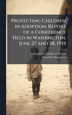 bokomslag Protecting Children in Adoption. Report of a Conference Held in Washington, June 27 and 28, 1955