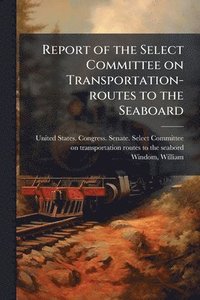 bokomslag Report of the Select Committee on Transportation-routes to the Seaboard