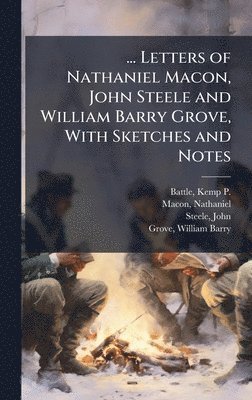 bokomslag ... Letters of Nathaniel Macon, John Steele and William Barry Grove, With Sketches and Notes