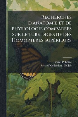 P Ãmile Licent, Metcalf Collection Ncrs, P. Ã&#137;mile Licent, P Ã¿mile Licent, Metcalf Collection NCRS, P Ã& Licent - Recherches d'anatomie et de physiologie comparÃ(c)es sur le tube digestif des Homoptères supÃ(c)rieurs, Häftad