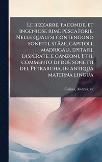 bokomslag Le bizzarre, faconde, et ingeniose rime pescatorie. Nelle quali si contengono sonetti, stäze, capitoli, madrigali, epitafij, disperate, e canzoni. Et