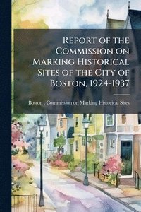 bokomslag Report of the Commission on Marking Historical Sites of the City of Boston, 1924-1937