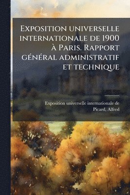 bokomslag Exposition universelle internationale de 1900 Ã Paris. Rapport gÃ(c)nÃ(c)ral administratif et technique