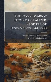 bokomslag The Commissariot Record of Lauder. Register of Testaments, 1561-1800