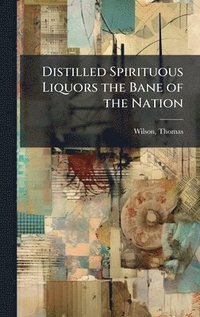 bokomslag Distilled Spirituous Liquors the Bane of the Nation
