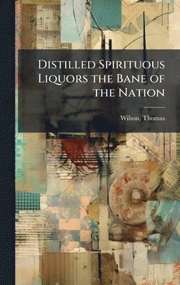 bokomslag Distilled Spirituous Liquors the Bane of the Nation